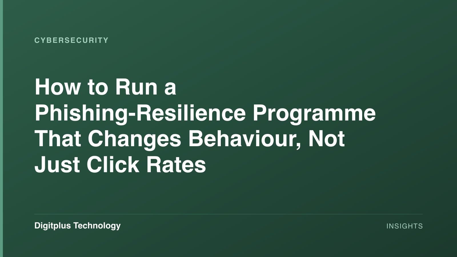 Branded cover: the article title "How to Run a Phishing-Resilience Programme That Changes Behaviour, Not Just Click Rates" set in white on a dark green gradient, labelled Cybersecurity, with the Digitplus Technology wordmark.